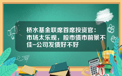 桥水基金联席首席投资官：市场太乐观，股市债市前景不佳-公司发债好不好