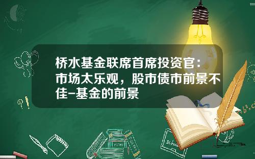 桥水基金联席首席投资官：市场太乐观，股市债市前景不佳-基金的前景