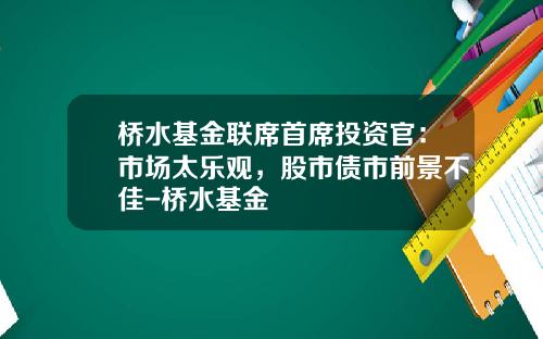 桥水基金联席首席投资官：市场太乐观，股市债市前景不佳-桥水基金