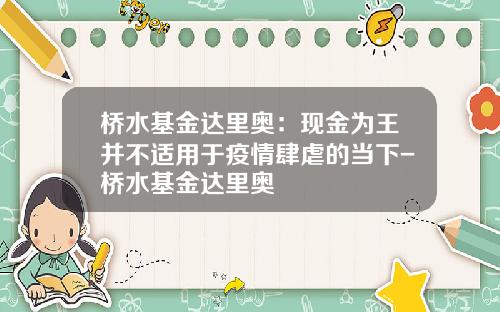 桥水基金达里奥：现金为王并不适用于疫情肆虐的当下-桥水基金达里奥