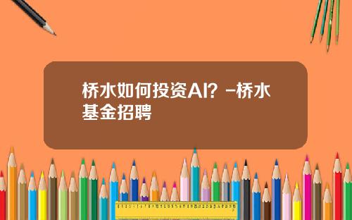桥水如何投资AI？-桥水基金招聘