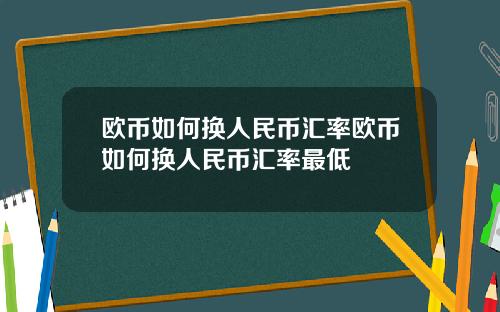 欧币如何换人民币汇率欧币如何换人民币汇率最低