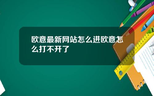 欧意最新网站怎么进欧意怎么打不开了