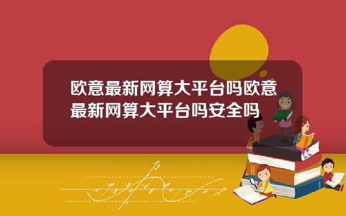 欧意最新网算大平台吗欧意最新网算大平台吗安全吗