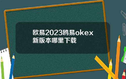 欧易2023鸥易okex新版本哪里下载