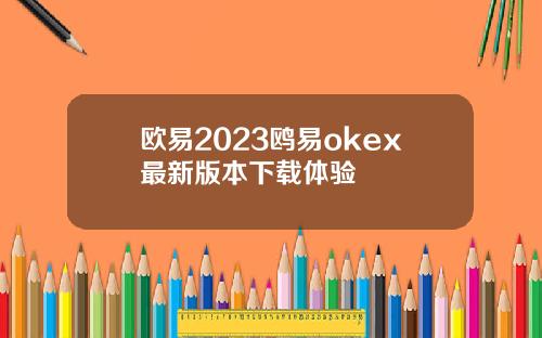 欧易2023鸥易okex最新版本下载体验