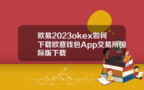 欧易2023okex如何下载欧意钱包App交易所国际版下载