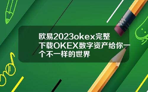 欧易2023okex完整下载OKEX数字资产给你一个不一样的世界