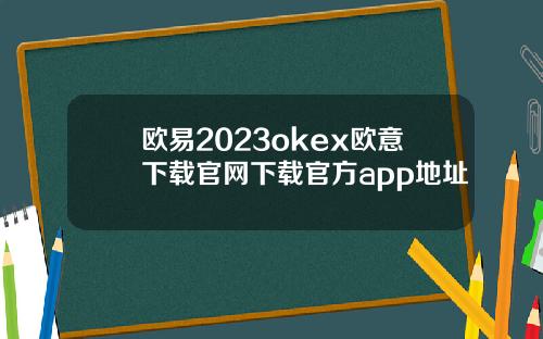 欧易2023okex欧意下载官网下载官方app地址