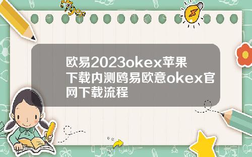 欧易2023okex苹果下载内测鸥易欧意okex官网下载流程