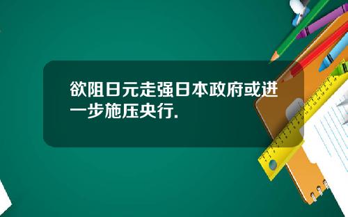 欲阻日元走强日本政府或进一步施压央行.