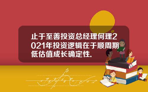 止于至善投资总经理何理2021年投资逻辑在于顺周期低估值成长确定性.