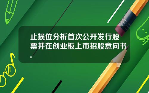 止损位分析首次公开发行股票并在创业板上市招股意向书.