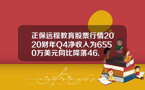 正保远程教育股票行情2020财年Q4净收入为6550万美元同比降落46.