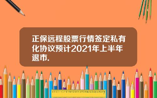 正保远程股票行情签定私有化协议预计2021年上半年退市.
