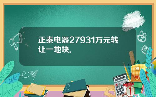 正泰电器27931万元转让一地块.