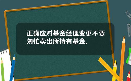 正确应对基金经理变更不要匆忙卖出所持有基金.