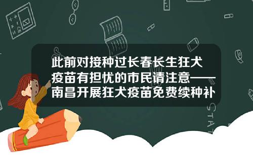 此前对接种过长春长生狂犬疫苗有担忧的市民请注意——南昌开展狂犬疫苗免费续种补种-长春狂犬疫苗多少钱