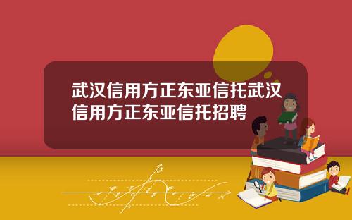 武汉信用方正东亚信托武汉信用方正东亚信托招聘