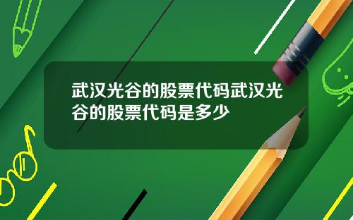 武汉光谷的股票代码武汉光谷的股票代码是多少