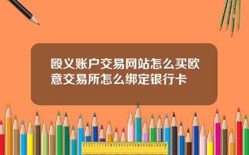 殴义账户交易网站怎么买欧意交易所怎么绑定银行卡