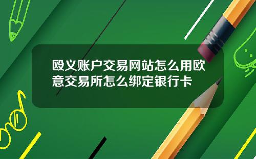 殴义账户交易网站怎么用欧意交易所怎么绑定银行卡