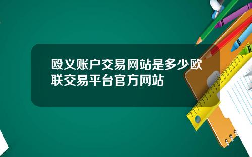 殴义账户交易网站是多少欧联交易平台官方网站