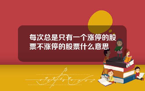每次总是只有一个涨停的股票不涨停的股票什么意思