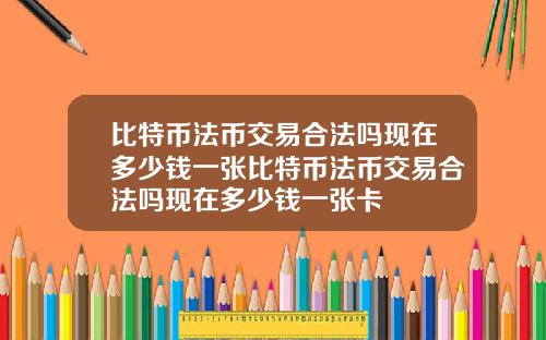 比特币法币交易合法吗现在多少钱一张比特币法币交易合法吗现在多少钱一张卡