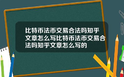 比特币法币交易合法吗知乎文章怎么写比特币法币交易合法吗知乎文章怎么写的