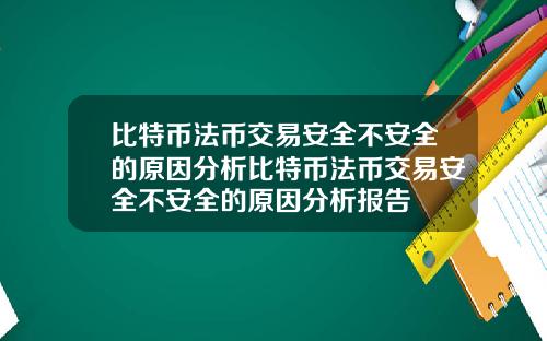 比特币法币交易安全不安全的原因分析比特币法币交易安全不安全的原因分析报告
