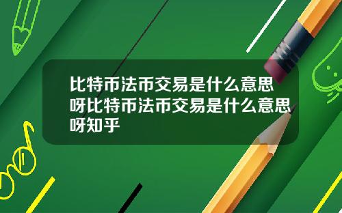 比特币法币交易是什么意思呀比特币法币交易是什么意思呀知乎