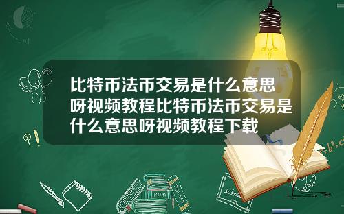 比特币法币交易是什么意思呀视频教程比特币法币交易是什么意思呀视频教程下载