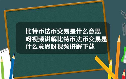 比特币法币交易是什么意思呀视频讲解比特币法币交易是什么意思呀视频讲解下载