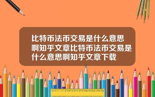 比特币法币交易是什么意思啊知乎文章比特币法币交易是什么意思啊知乎文章下载