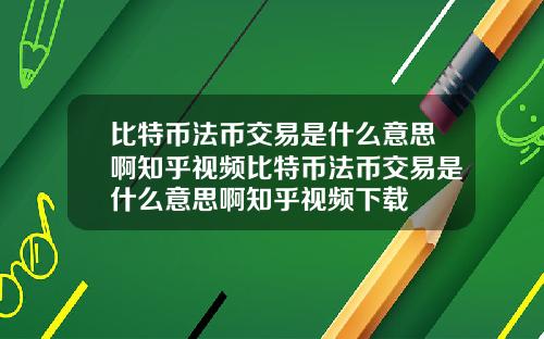 比特币法币交易是什么意思啊知乎视频比特币法币交易是什么意思啊知乎视频下载