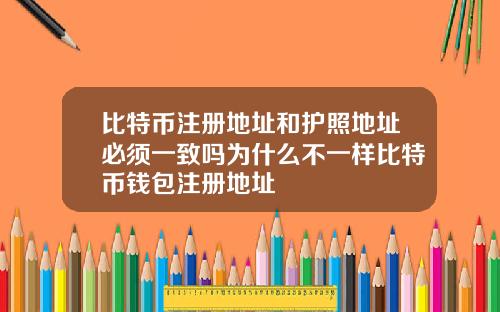 比特币注册地址和护照地址必须一致吗为什么不一样比特币钱包注册地址