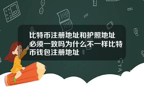 比特币注册地址和护照地址必须一致吗为什么不一样比特币钱包注册地址