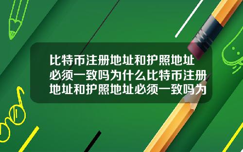 比特币注册地址和护照地址必须一致吗为什么比特币注册地址和护照地址必须一致吗为什么不一样
