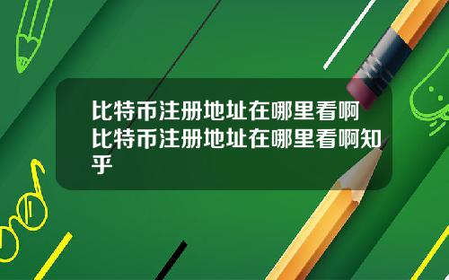 比特币注册地址在哪里看啊比特币注册地址在哪里看啊知乎