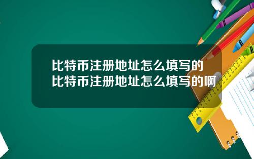 比特币注册地址怎么填写的比特币注册地址怎么填写的啊