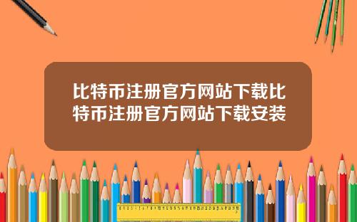比特币注册官方网站下载比特币注册官方网站下载安装