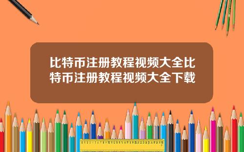 比特币注册教程视频大全比特币注册教程视频大全下载