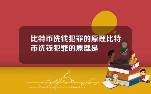 比特币洗钱犯罪的原理比特币洗钱犯罪的原理是