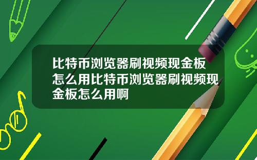 比特币浏览器刷视频现金板怎么用比特币浏览器刷视频现金板怎么用啊