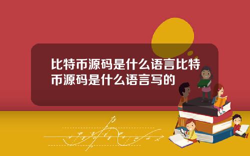 比特币源码是什么语言比特币源码是什么语言写的