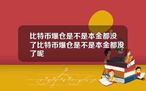 比特币爆仓是不是本金都没了比特币爆仓是不是本金都没了呢