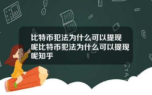 比特币犯法为什么可以提现呢比特币犯法为什么可以提现呢知乎