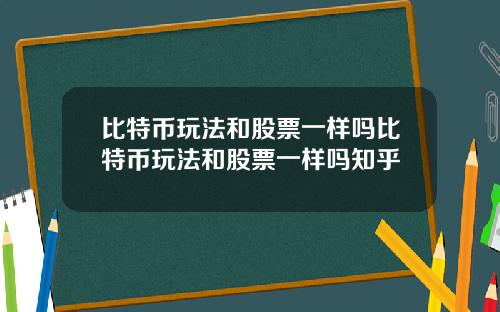 比特币玩法和股票一样吗比特币玩法和股票一样吗知乎