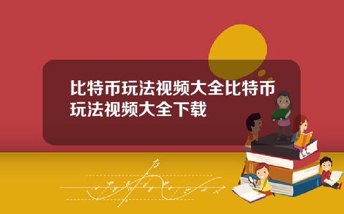 比特币玩法视频大全比特币玩法视频大全下载